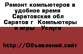 Ремонт компьютеров в удобное время - Саратовская обл., Саратов г. Компьютеры и игры » Услуги   